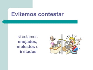 Evitemos contestar


 si estamos
 enojados,
 molestos o
  irritados
 