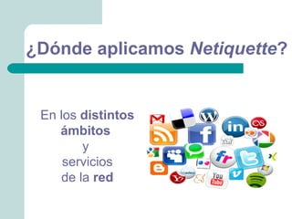 ¿Dónde aplicamos Netiquette?


 En los distintos
    ámbitos
        y
     servicios
    de la red
 