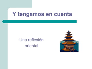 Y tengamos en cuenta



  Una reflexión
    oriental
 