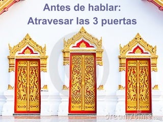 Antes de hablar:
Atravesar las 3 puertas
 
