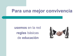 Para una mejor convivencia


 usemos en la red
  reglas básicas
   de educación
 
