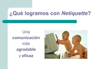 ¿Qué logramos con Netiquette?


      Una
 comunicación
      más
   agradable
   y eficaz
 