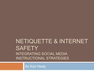 NETIQUETTE & INTERNET
SAFETY
INTEGRATING SOCIAL MEDIA
INSTRUCTIONAL STRATEGIES

    By Kari Healy
 