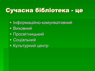 Сучасна бібліотека - це Інформаційно-комунікативний Виховний Просвітницький Соціальний Культурний центр 