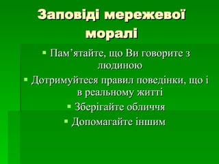 Заповіді мережевої моралі Пам ’ ятайте, що Ви говорите з людиною Дотримуйтеся правил поведінки, що і в реальному житті Зберігайте обличчя Допомагайте іншим  