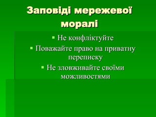 Заповіді мережевої моралі Не конфліктуйте Поважайте право на приватну переписку Не зловживайте своїми можливостями 