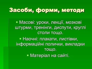 Засоби, форми, методи Масові: уроки, лекції, мозкові штурми, тренінги, диспути, круглі столи тощо. Наочні:   п лак а ти, листівки, інформаційні полички, викладки тощо. Матеріал на сайті.   