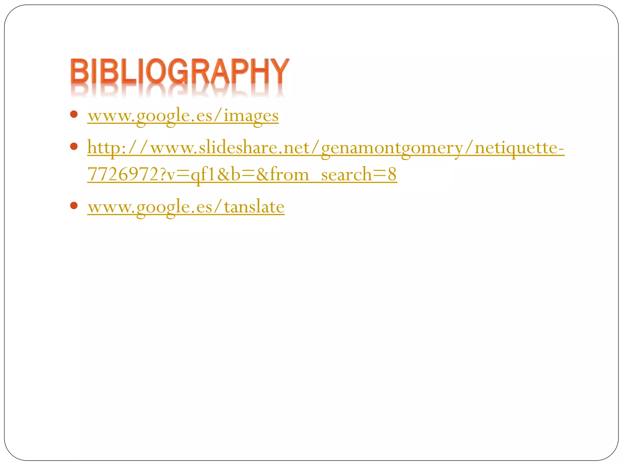  www.google.es/images

 http://www.slideshare.net/genamontgomery/netiquette-

7726972?v=qf1&b=&from_search=8
 www.google.es/tanslate

 