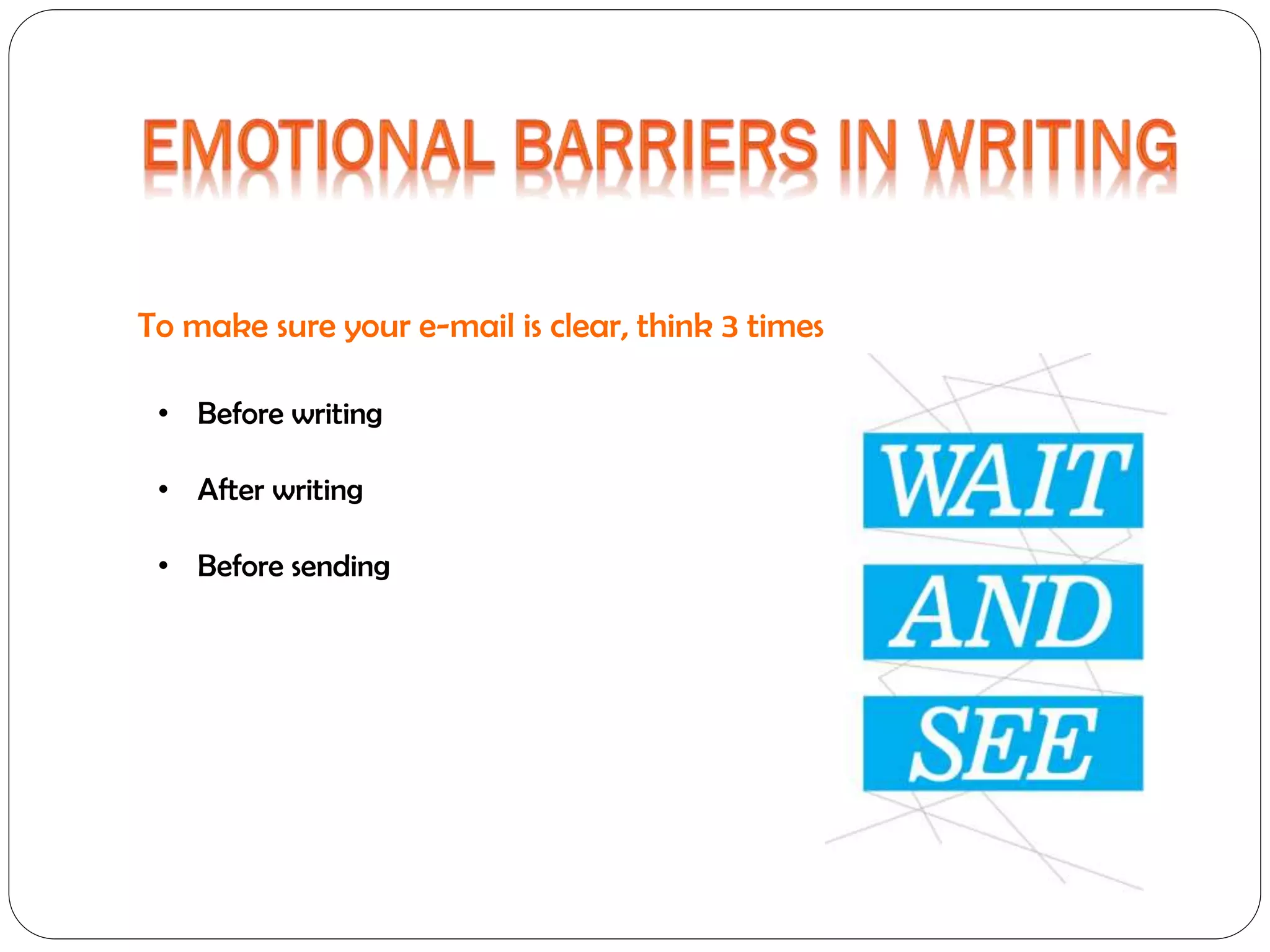 To make sure your e-mail is clear, think 3 times
• Before writing
• After writing
• Before sending

 