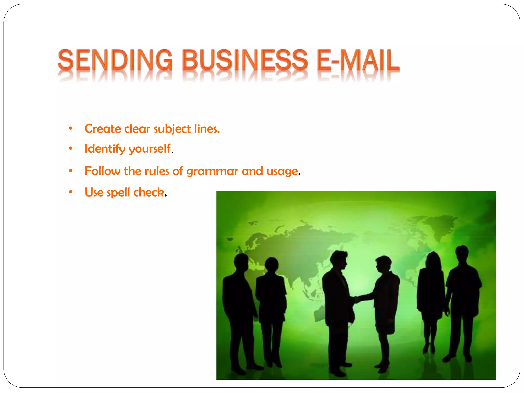 • Create clear subject lines.
• Identify yourself.
• Follow the rules of grammar and usage.
• Use spell check.

 