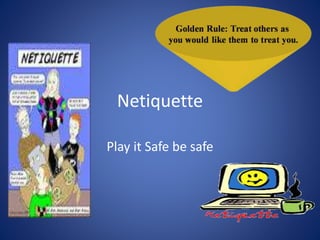 Netiquette 
Play it Safe be safe 
 