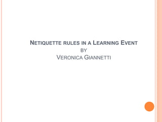 NETIQUETTE RULES IN A LEARNING EVENT 
BY 
VERONICA GIANNETTI 
 