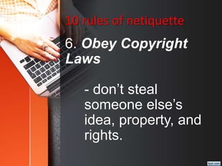 10 rules of netiquette
6. Obey Copyright
Laws
- don’t steal
someone else’s
idea, property, and
rights.
 
