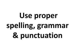 Use proper
spelling, grammar
& punctuation
 