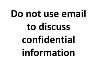 Do not use email
to discuss
confidential
information
 
