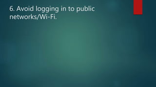 6. Avoid logging in to public
networks/Wi-Fi.
 