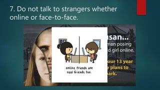 7. Do not talk to strangers whether
online or face-to-face.
 