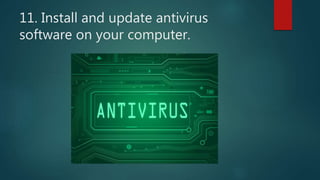 11. Install and update antivirus
software on your computer.
 