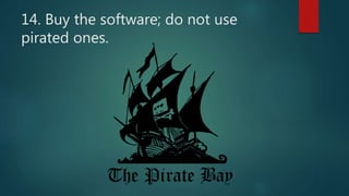 14. Buy the software; do not use
pirated ones.
 