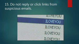 15. Do not reply or click links from
suspicious emails.
 