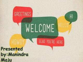Presented
by:Manindra
Maju
 