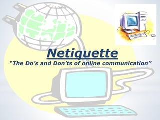 Netiquette
“The Do’s and Don’ts of online communication”
 