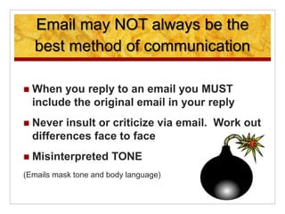 Email may NOT always be the
best method of communication
 When you reply to an email you MUST
include the original email ...