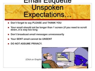 Email Etiquette
Unspoken
Expectations…
 Don’t forget to say PLEASE and THANK YOU
 Your email should not be longer than 1...