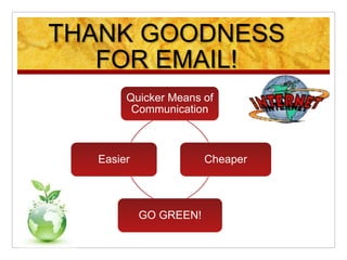 THANK GOODNESS
FOR EMAIL!
Quicker Means of
Communication
Cheaper
GO GREEN!
Easier
 