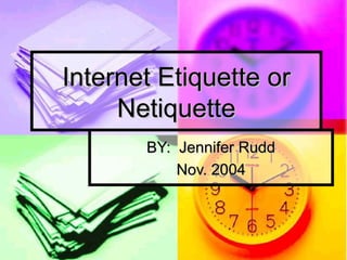 Internet Etiquette orInternet Etiquette or
NetiquetteNetiquette
BY: Jennifer RuddBY: Jennifer Rudd
Nov. 2004Nov. 2004
 