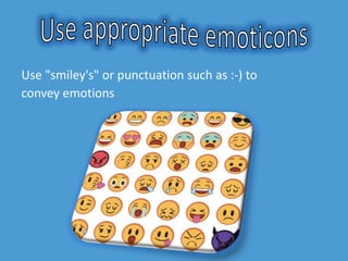 Use "smiley's" or punctuation such as :-) to
convey emotions.
 