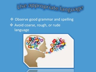 Observe good grammar and spelling.
 Avoid coarse, rough, or rude
language
 