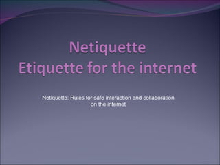 Netiquette: Rules for safe interaction and collaboration
                    on the internet
 