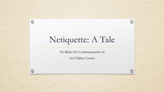 Netiquette: A Tale
Or, Rules for Communication in
An Online Course
 