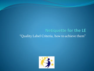 “Quality Label Criteria, how to achieve them”

 