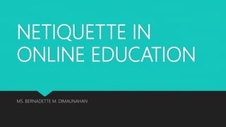 NETIQUETTE IN
ONLINE EDUCATION
MS. BERNADETTE M. DIMAUNAHAN
 