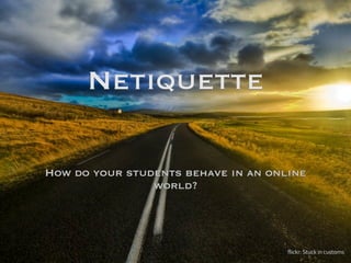 Netiquette

How do your students behave in an online
                world?




                                     flickr:	
  Stuck	
  in	
  customs
 
