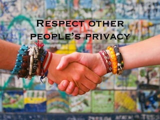 Respect other
people’s privacy
 