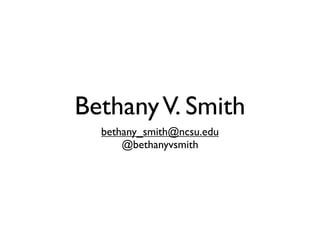 Bethany V. Smith
  bethany_smith@ncsu.edu
      @bethanyvsmith
 