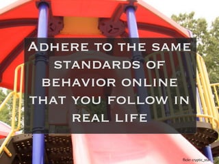 Adhere to the same
   standards of
 behavior online
that you follow in
     real life

                 flickr:	
  cryptic...