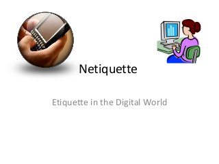 Netiquette 
Etiquette in the Digital World 
 