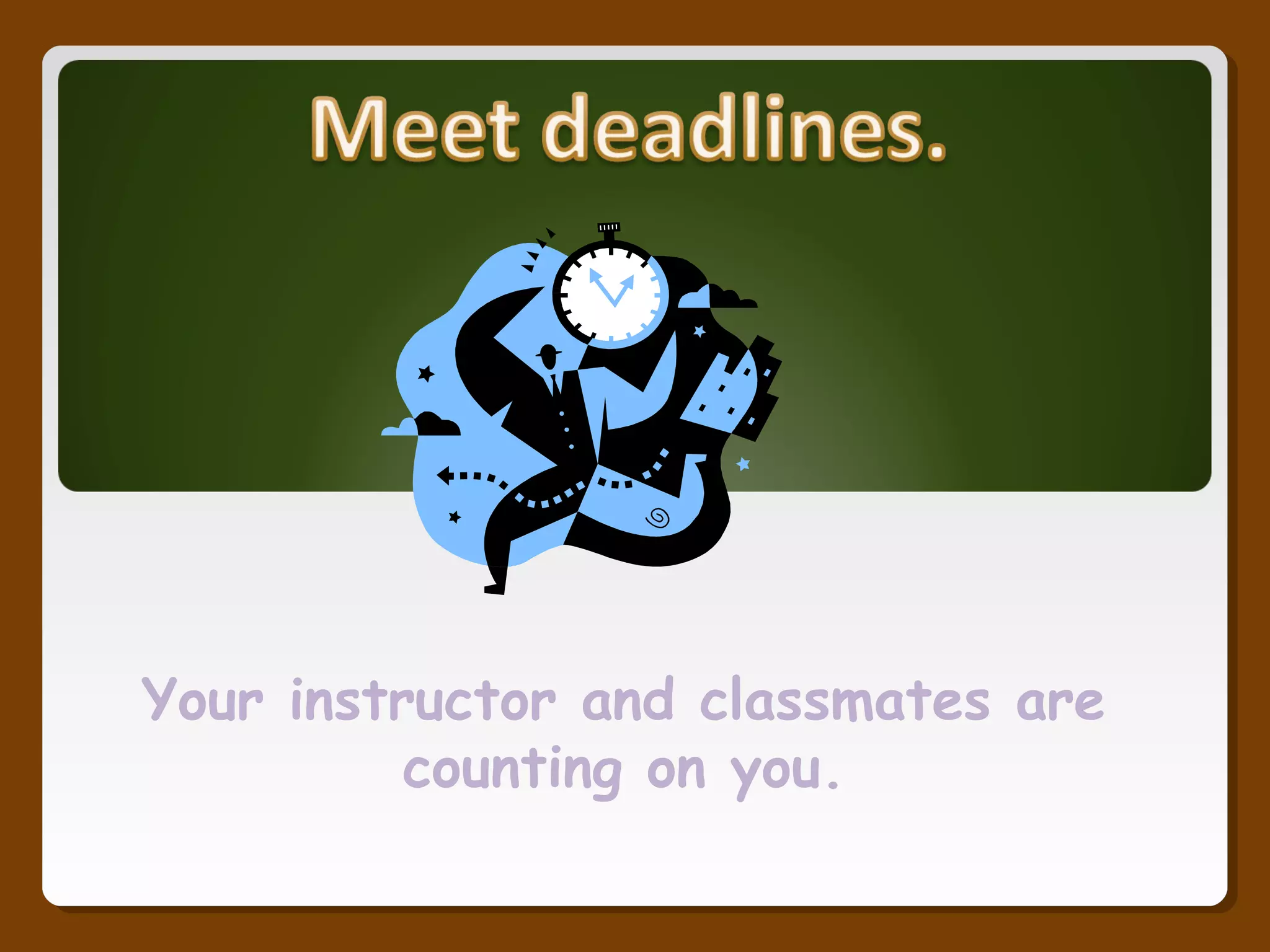 Your instructor and classmates are
counting on you.
 