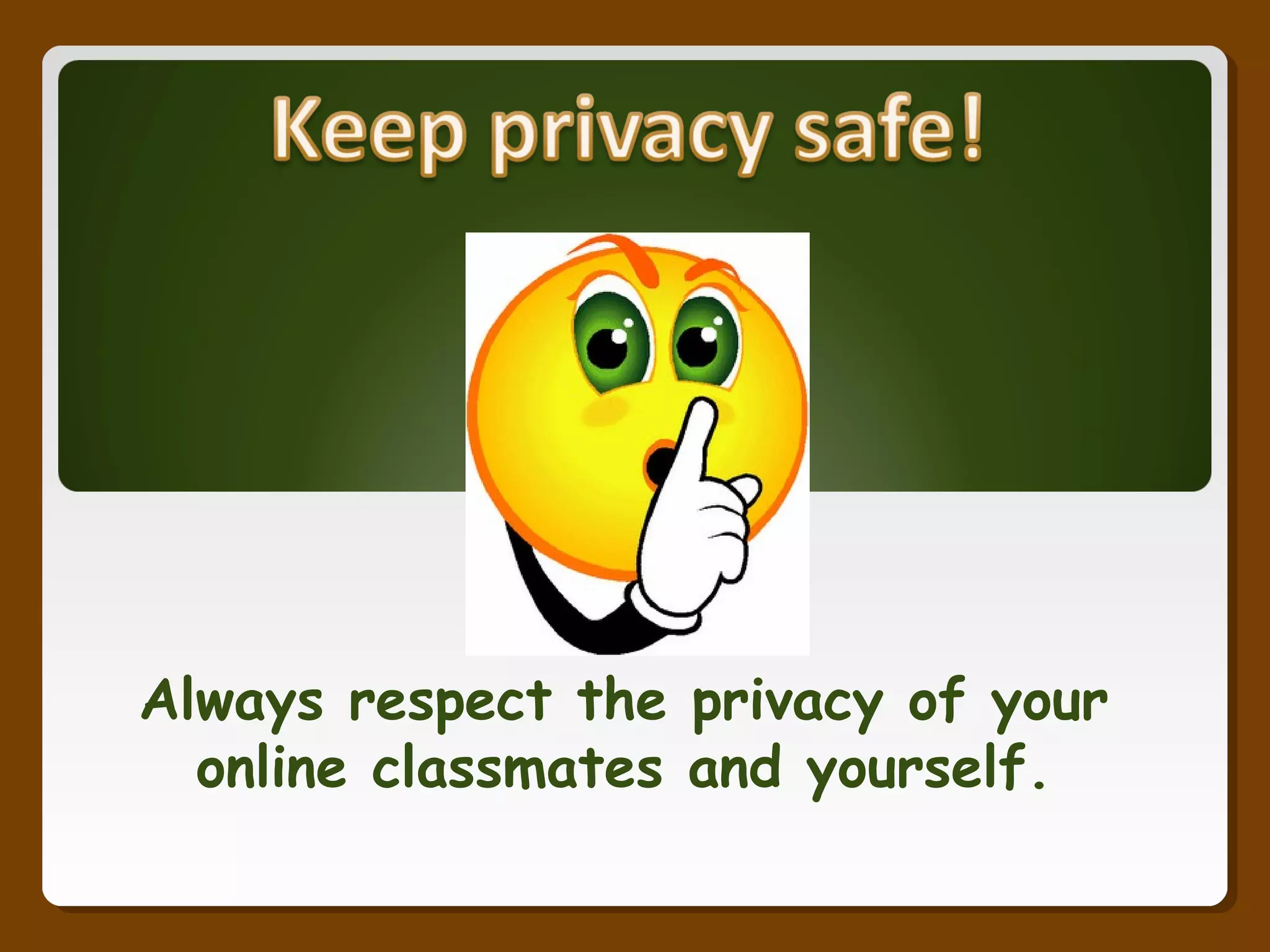 Always respect the privacy of your
online classmates and yourself.
 