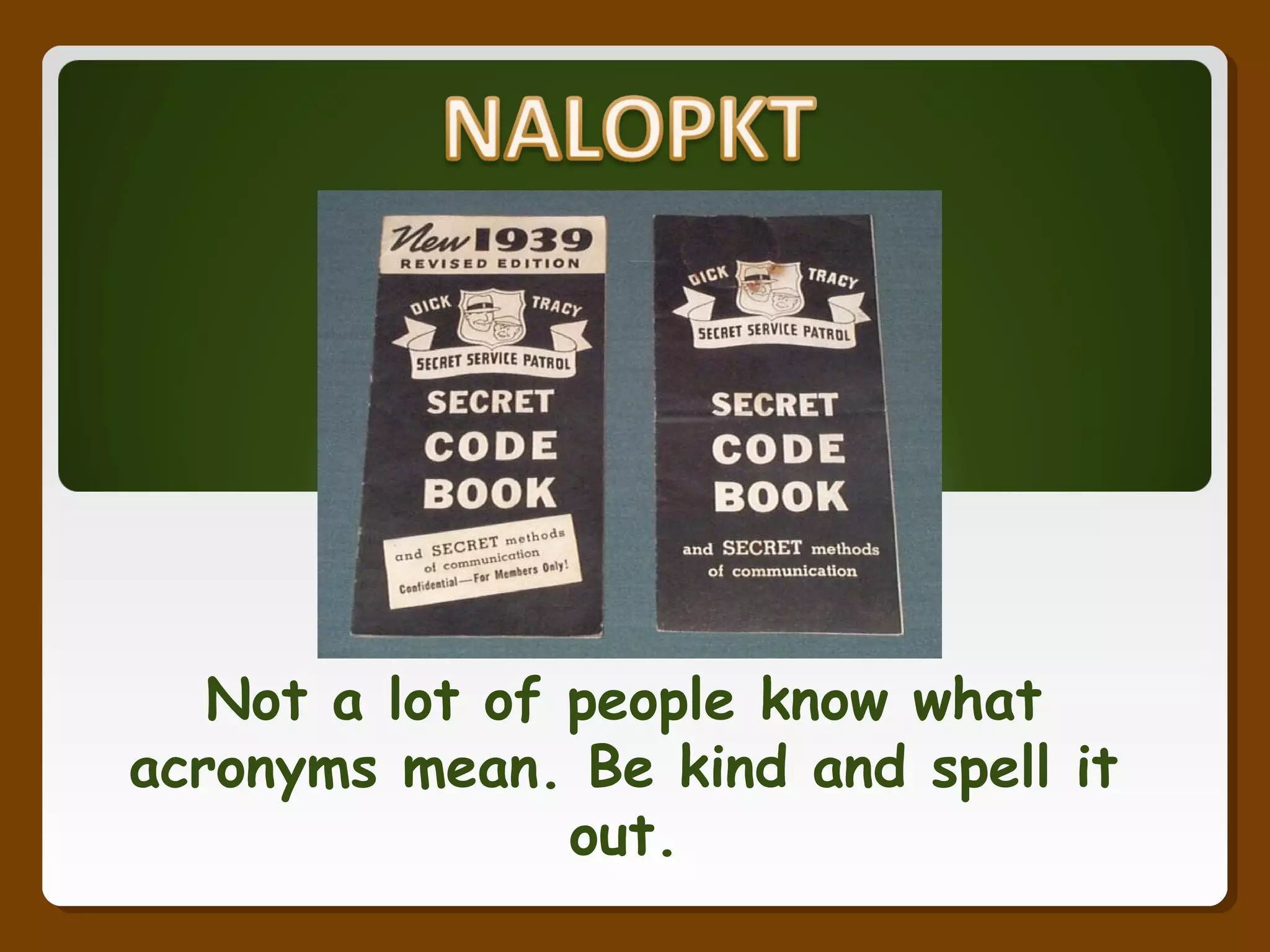 Not a lot of people know what
acronyms mean. Be kind and spell it
out.
 