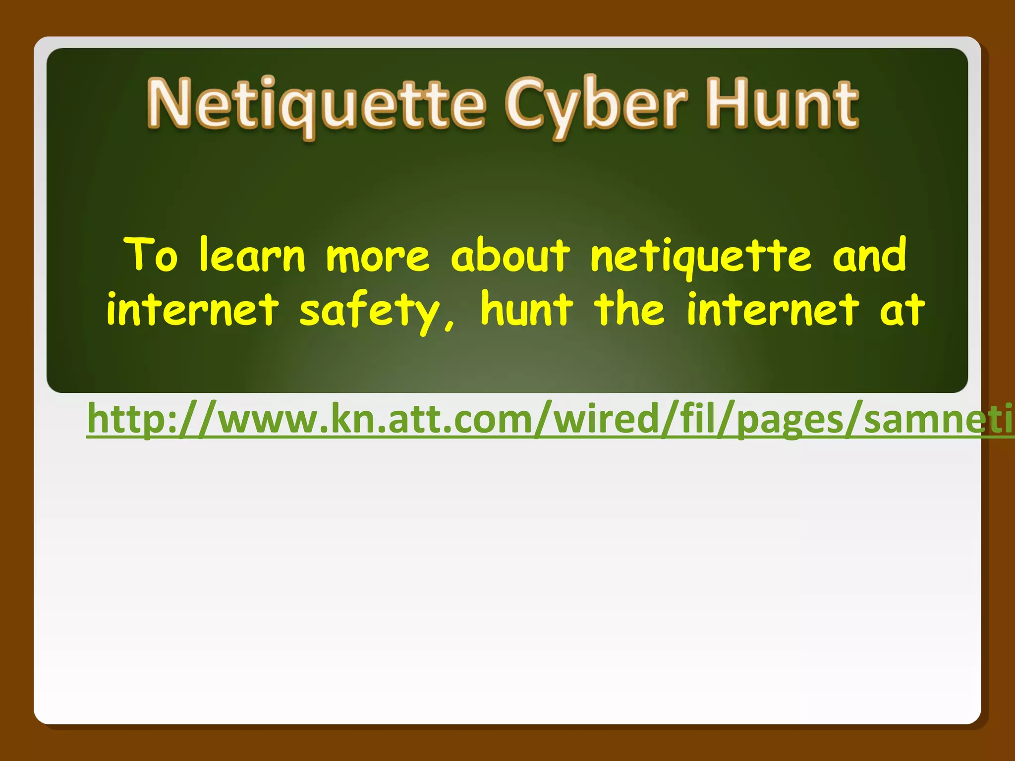 To learn more about netiquette and
internet safety, hunt the internet at
http://www.kn.att.com/wired/fil/pages/samnetiq
 