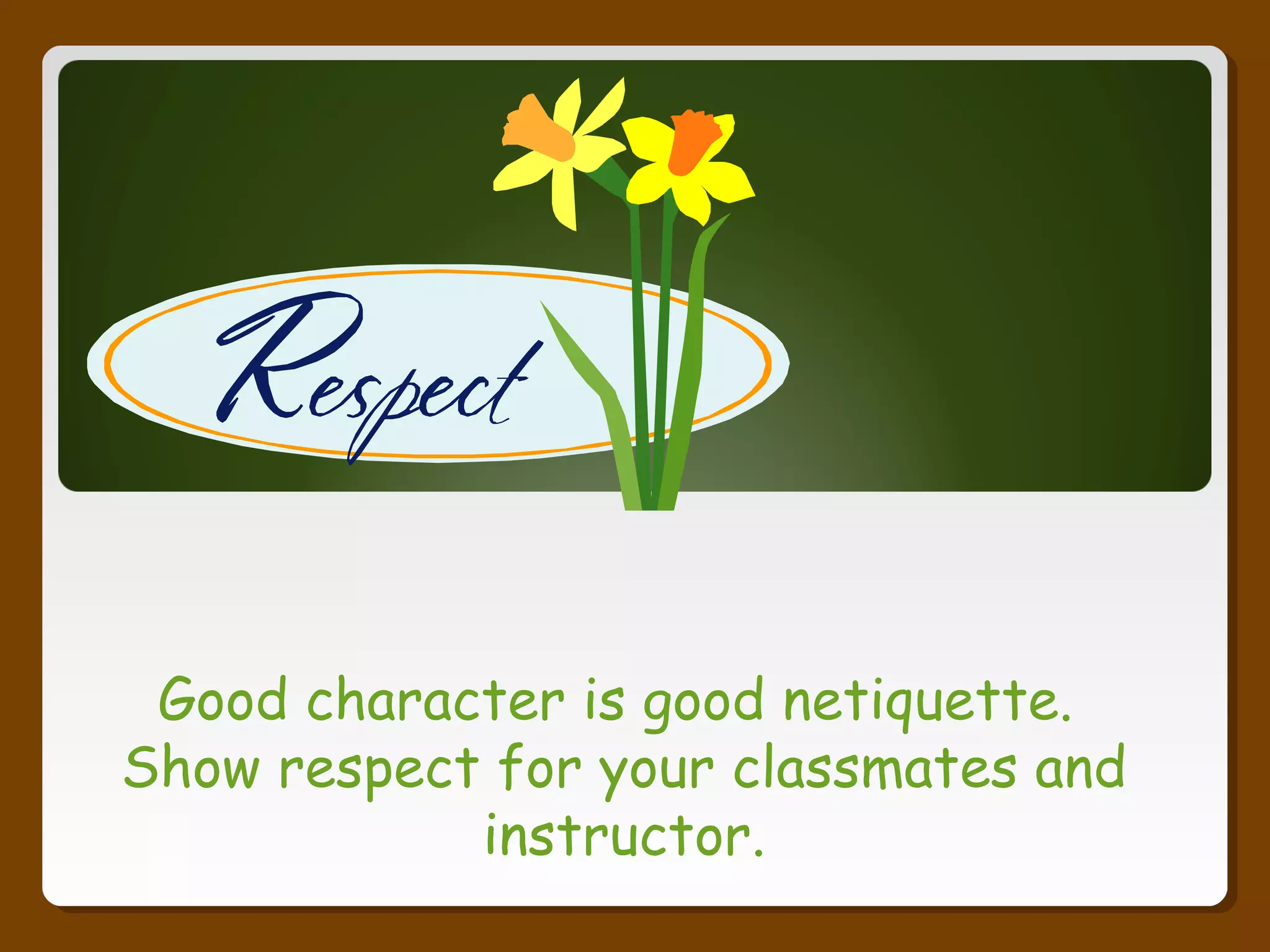 Good character is good netiquette.
Show respect for your classmates and
instructor.
 