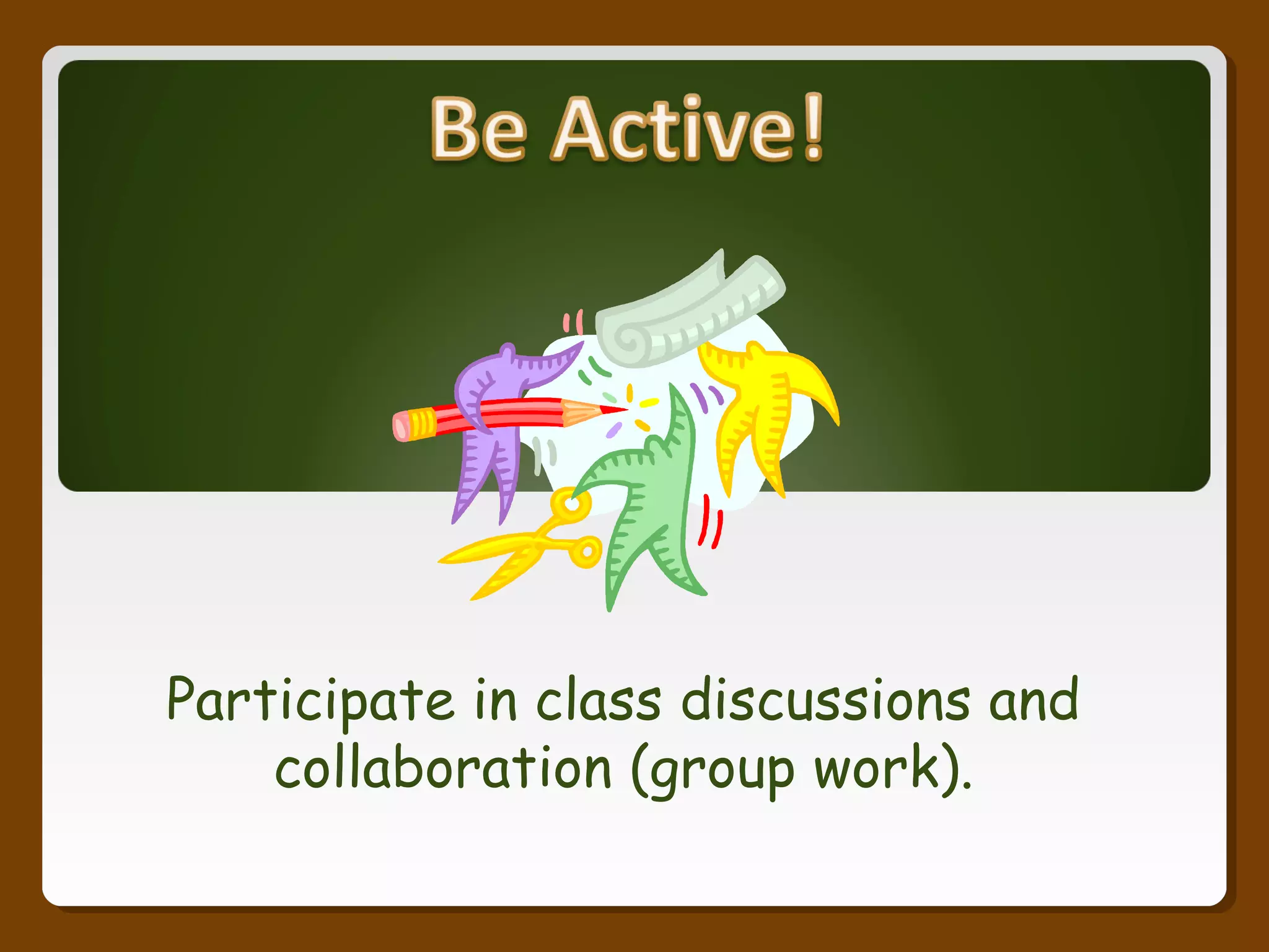 Participate in class discussions and
collaboration (group work).
 