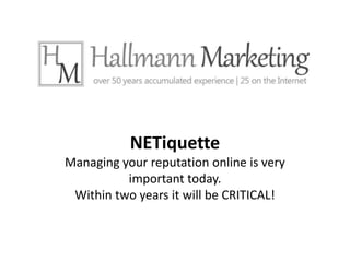 NETiquetteManaging your reputation online is very important today.Within two years it will be CRITICAL! 