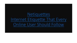 Netiquettes
Internet Etiquette That Every
Online User Should Follow
 