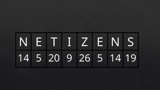 N E T I Z E N S
14 5 20 9 26 5 14 19
 